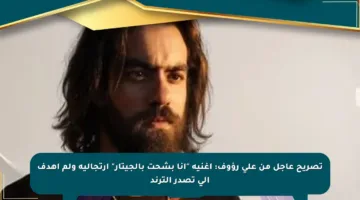 تصريح عاجل من على رؤوف: أغنية “أنا بشحت بالجيتار” ارتجالية ولم أهدف إلى تصدر الترند